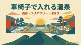 山形で車椅子・介助でも入れる温泉まとめ｜バリアフリー・日帰り 